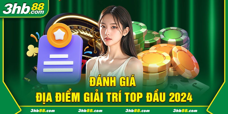 Đánh giá địa điểm giải trí top đầu 2024